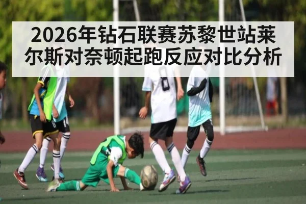 2026年钻石联赛苏黎世站莱尔斯对奈顿起跑反应对比分析